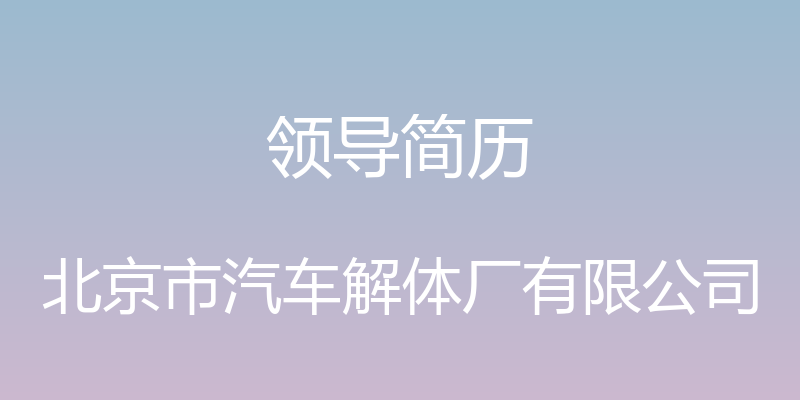 领导简历 - 北京市汽车解体厂有限公司