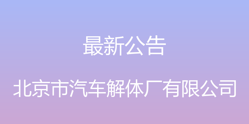 最新公告 - 北京市汽车解体厂有限公司